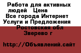 Работа для активных людей › Цена ­ 40 000 - Все города Интернет » Услуги и Предложения   . Ростовская обл.,Зверево г.